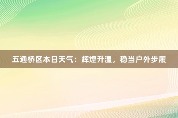 五通桥区本日天气：辉煌升温，稳当户外步履