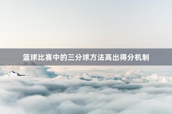 篮球比赛中的三分球方法高出得分机制